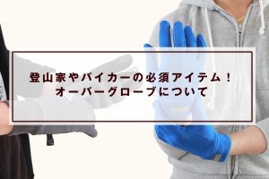 登山家やバイカーの必須アイテム！オーバーグローブについて