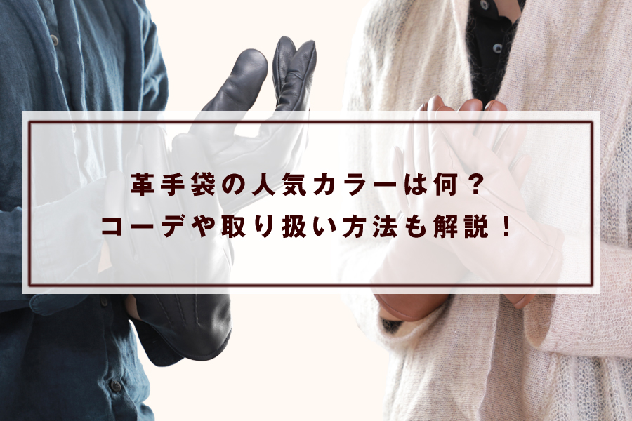 革手袋の人気カラーは何？コーデや取り扱い方法も解説！