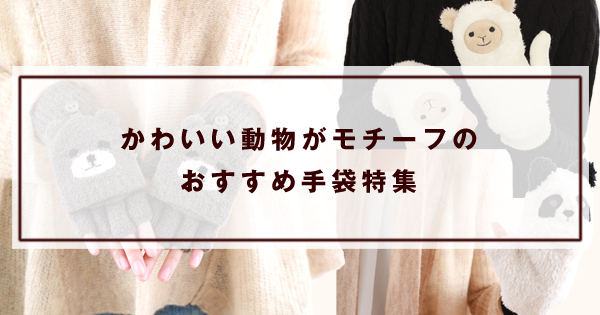 かわいい動物がモチーフのおすすめ手袋特集 - かわいい手袋と