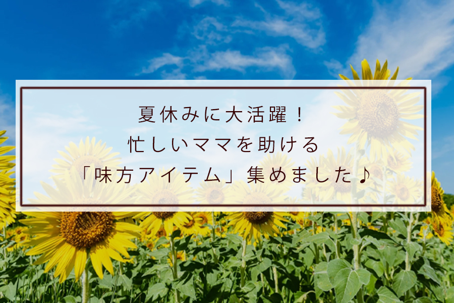 夏休みに大活躍！忙しいママを助ける「味方アイテム」集めました♪