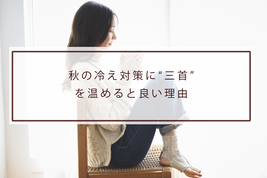秋の冷え対策に“三首”を温めると良い理由