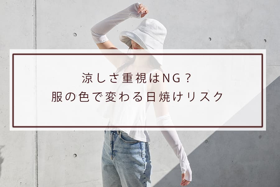 涼しさ重視はNG？服の色で変わる日焼けリスク