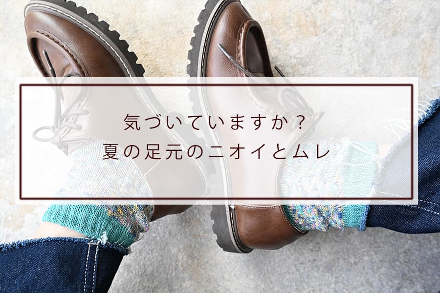 気づいていますか？夏の足元のニオイとムレ