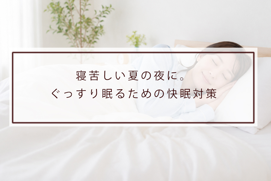 寝苦しい夏の夜に。ぐっすり眠るための快眠対策